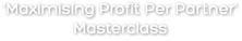 'Maximising Profit Per Partner' Masterclass