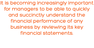It is becoming increasingly important for managers to be able to quickly and succinctly understand the financial performance of any business by reviewing its key financial statements.