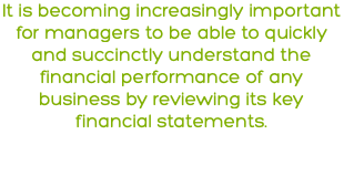 It is becoming increasingly important for managers to be able to quickly and succinctly understand the financial performance of any business by reviewing its key financial statements.