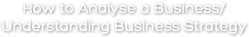 How to Analyse a Business/ Understanding Business Strategy
