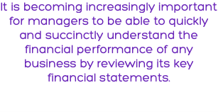 It is becoming increasingly important for managers to be able to quickly and succinctly understand the financial performance of any business by reviewing its key financial statements.