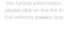 For further information please click on the link in the relevant session box 
