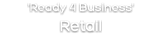 'Ready 4 Business' Retail