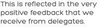 This is reflected in the very positive feedback that we receive from delegates.