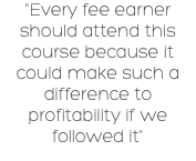 "Every fee earner should attend this course because it could make such a difference to profitability if we followed it"