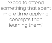 "Good to attend something that spent more time applying concepts than learning them"