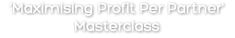 'Maximising Profit Per Partner' Masterclass