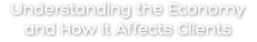 Understanding the Economy and How it Affects Clients